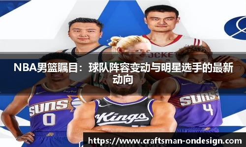 NBA男篮瞩目：球队阵容变动与明星选手的最新动向